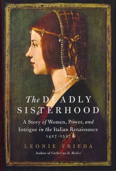 The Deadly Sisterhood: A Story of Women, Power, and Intrigue in the Italian Renaissance, 1427-1527 cover