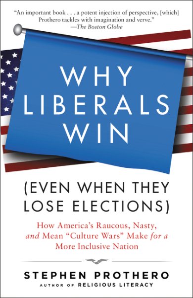 Why Liberals Win (Even When They Lose Elections): How America's Raucous, Nasty, and Mean "Culture Wars" Make for a More Inclusive Nation cover