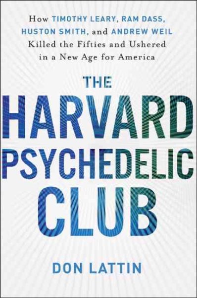 The Harvard Psychedelic Club: How Timothy Leary, Ram Dass, Huston Smith, and Andrew Weil Killed the Fifties and Ushered in a New Age for America cover