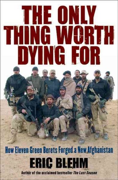 The Only Thing Worth Dying For: How Eleven Green Berets Forged a New Afghanistan cover