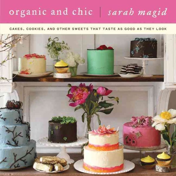 Organic and Chic: Cakes, Cookies, and Other Sweets That Taste as Good as They Look cover