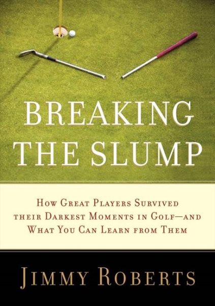 Breaking the Slump: How Great Players Survived Their Darkest Moments in Golf--and What You Can Learn from Them cover