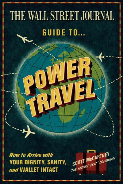 The Wall Street Journal Guide to Power Travel: How to Arrive with Your Dignity, Sanity, and Wallet Intact cover