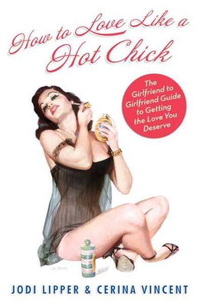 How To Love Like a Hot Chick: The Girlfriend to Girlfriend Guide to Getting the Love You Deserve cover