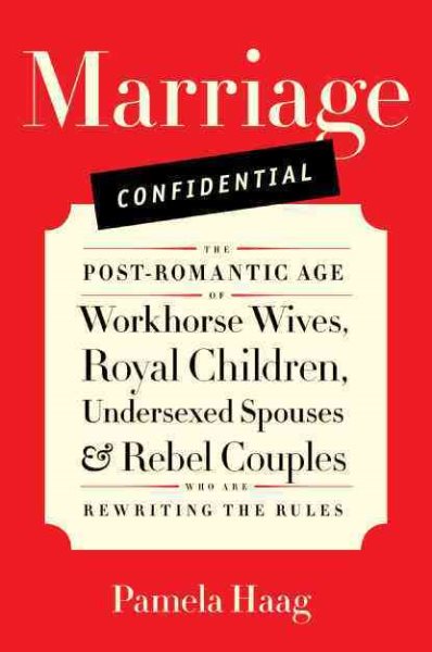 Marriage Confidential: The Post-Romantic Age of Workhorse Wives, Royal Children, Undersexed Spouses, and Rebel Couples Who Are Rewriting the Rules cover