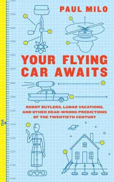 Your Flying Car Awaits: Robot Butlers, Lunar Vacations, and Other Dead-Wrong Predictions of the Twentieth Century cover