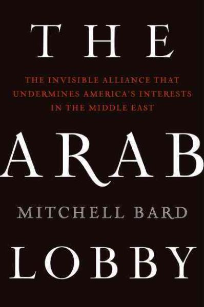 The Arab Lobby: The Invisible Alliance That Undermines America's Interests in the Middle East
