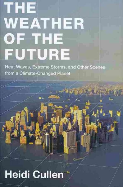The Weather of the Future: Heat Waves, Extreme Storms, and Other Scenes from a Climate-Changed Planet cover