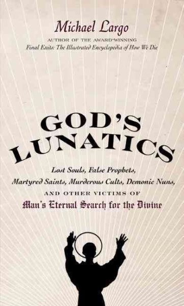 God's Lunatics: Lost Souls, False Prophets, Martyred Saints, Murderous Cults, Demonic Nuns, and Other Victims of Man's Eternal Search for the Divine cover