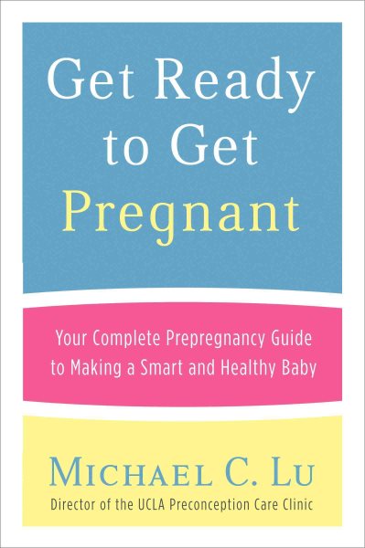 Get Ready to Get Pregnant: Your Complete Prepregnancy Guide to Making a Smart and Healthy Baby cover