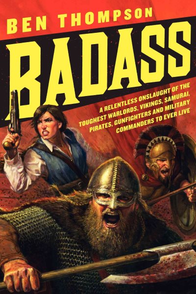 Badass: A Relentless Onslaught of the Toughest Warlords, Vikings, Samurai, Pirates, Gunfighters, and Military Commanders to Ever Live (Badass Series) cover