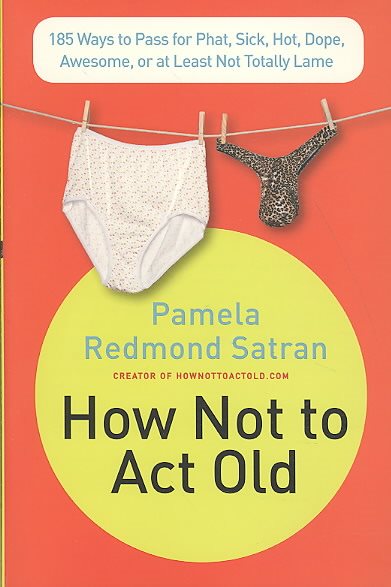 How Not to Act Old: 185 Ways to Pass for Phat, Sick, Dope, Awesome, or at Least Not Totally Lame cover