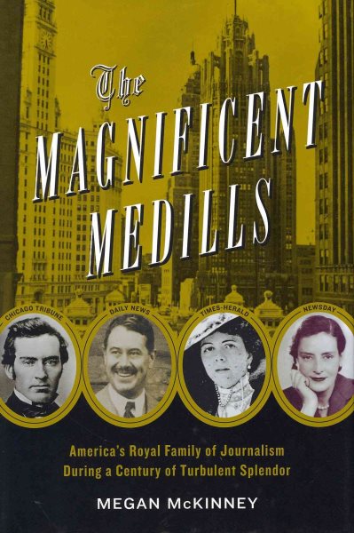 The Magnificent Medills: America's Royal Family of Journalism During a Century of Turbulent Splendor cover