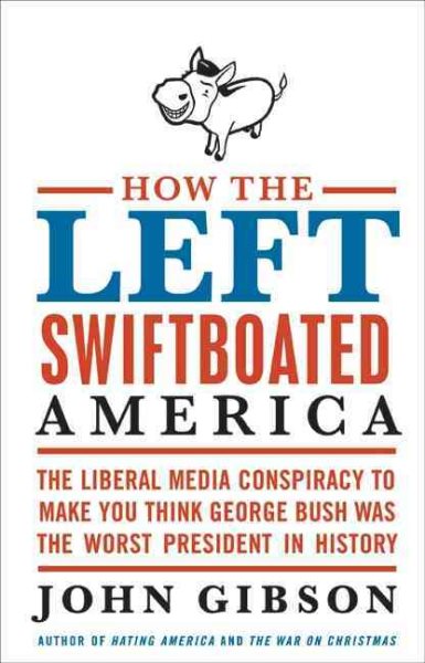 How the Left Swiftboated America: The Liberal Media Conspiracy to Make You Think George Bush Was the Worst President in History cover