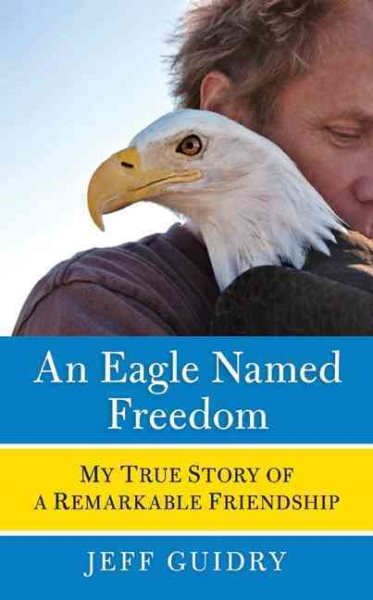 An Eagle Named Freedom: My True Story of a Remarkable Friendship cover