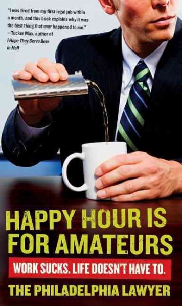 Happy Hour Is for Amateurs: Work Sucks. Life Doesn't Have To. cover