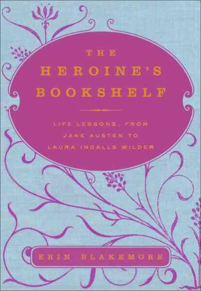 The Heroine's Bookshelf: Life Lessons, from Jane Austen to Laura Ingalls Wilder cover
