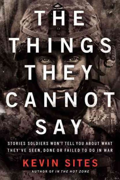The Things They Cannot Say: Stories Soldiers Won't Tell You About What They've Seen, Done or Failed to Do in War cover