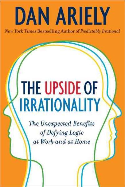 The Upside of Irrationality: The Unexpected Benefits of Defying Logic at Work and at Home cover