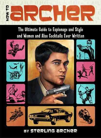 How to Archer: The Ultimate Guide to Espionage and Style and Women and Also Cocktails Ever Written cover