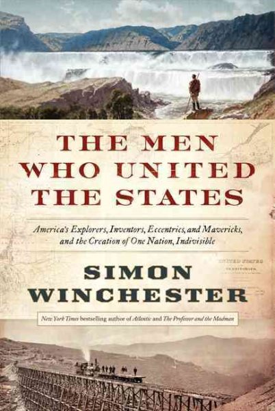 The Men Who United the States: America's Explorers, Inventors, Eccentrics and Mavericks, and the Creation of One Nation, Indivisible cover