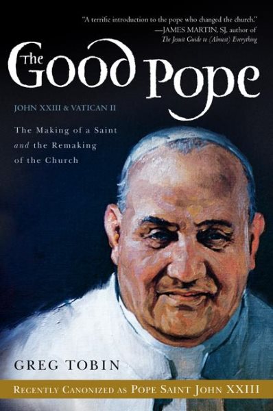 The Good Pope: The Making of a Saint and the Remaking of the Church--The Story of John XXIII and Vatican II cover