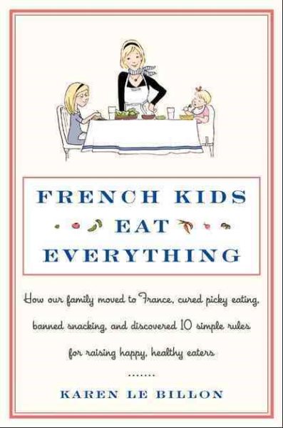 French Kids Eat Everything: How Our Family Moved to France, Cured Picky Eating, Banned Snacking, and Discovered 10 Simple Rules for Raising Happy, Healthy Eaters cover