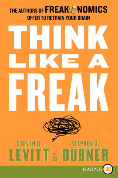 Think Like a Freak: The Authors of Freakonomics Offer to Retrain Your Brain cover