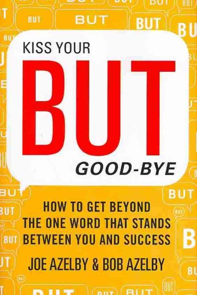 Kiss Your BUT Good-Bye: How to Get Beyond the One Word That Stands Between You and Success cover