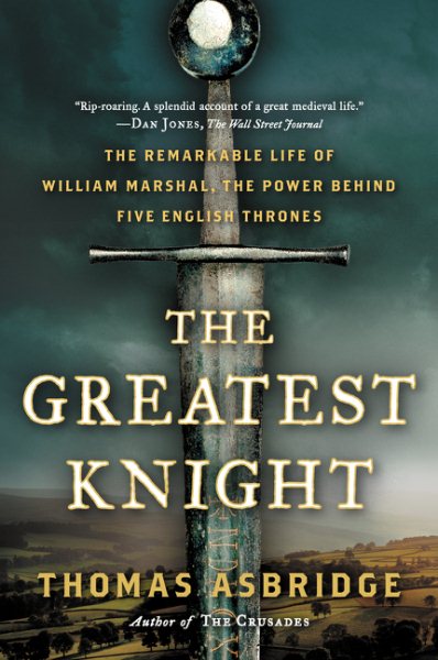 The Greatest Knight: The Remarkable Life of William Marshal, the Power Behind Five English Thrones cover