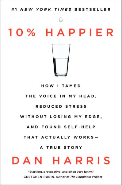 10% Happier: How I Tamed the Voice in My Head, Reduced Stress Without Losing My Edge, and Found Self-Help That Actually Works--A True Story cover