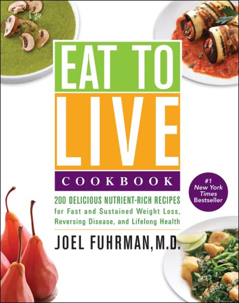 Eat to Live Cookbook: 200 Delicious Nutrient-Rich Recipes for Fast and Sustained Weight Loss, Reversing Disease, and Lifelong Health cover