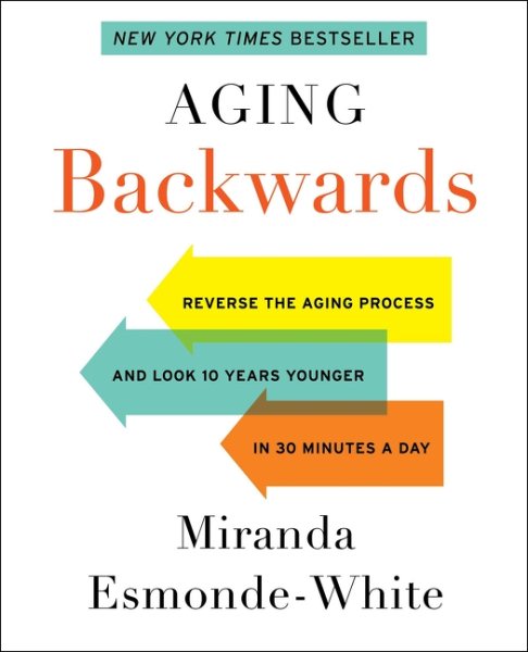 Aging Backwards: Reverse the Aging Process and Look 10 Years Younger in 30 Minutes a Day cover
