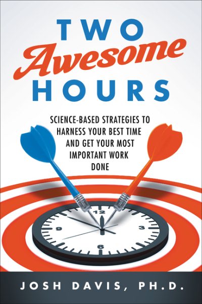 Two Awesome Hours: Science-Based Strategies to Harness Your Best Time and Get Your Most Important Work Done