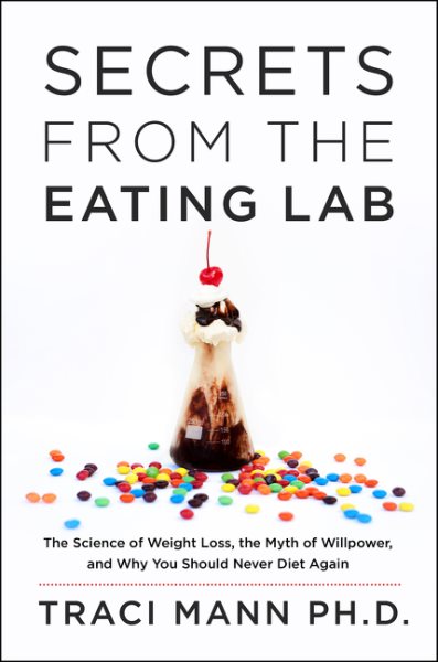 Secrets from the Eating Lab: The Science of Weight Loss, the Myth of Willpower, and Why You Should Never Diet Again cover