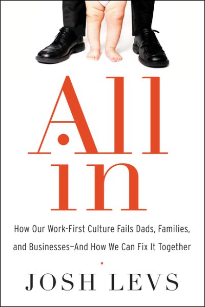 All In: How Our Work-First Culture Fails Dads, Families, and Businesses--And How We Can Fix It Together cover