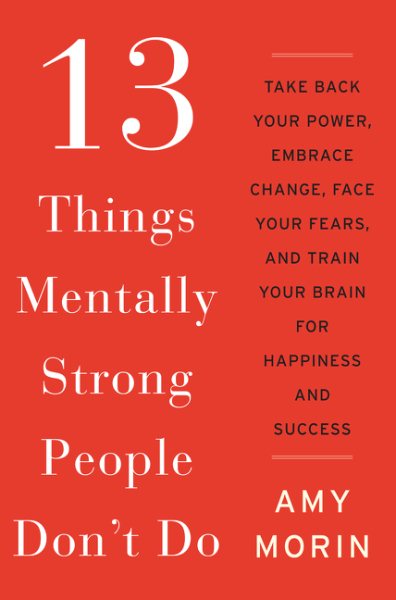 13 Things Mentally Strong People Don't Do: Take Back Your Power, Embrace Change, Face Your Fears, and Train Your Brain for Happiness and Success cover