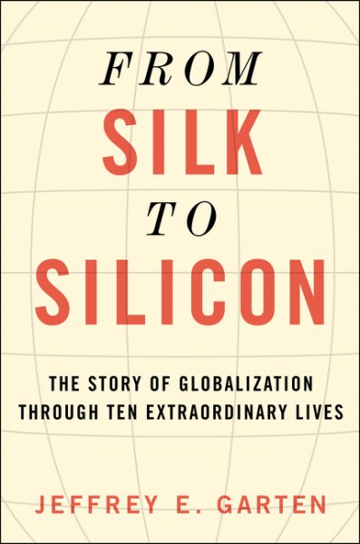 From Silk to Silicon: The Story of Globalization Through Ten Extraordinary Lives cover