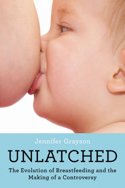 Unlatched: The Evolution of Breastfeeding and the Making of a Controversy cover