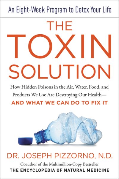 The Toxin Solution: How Hidden Poisons in the Air, Water, Food, and Products We Use Are Destroying Our Health--AND WHAT WE CAN DO TO FIX IT cover