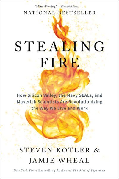 Stealing Fire: How Silicon Valley, the Navy SEALs, and Maverick Scientists Are Revolutionizing the Way We Live and Work cover