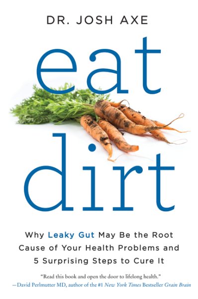 Eat Dirt: Why Leaky Gut May Be the Root Cause of Your Health Problems and 5 Surprising Steps to Cure It cover