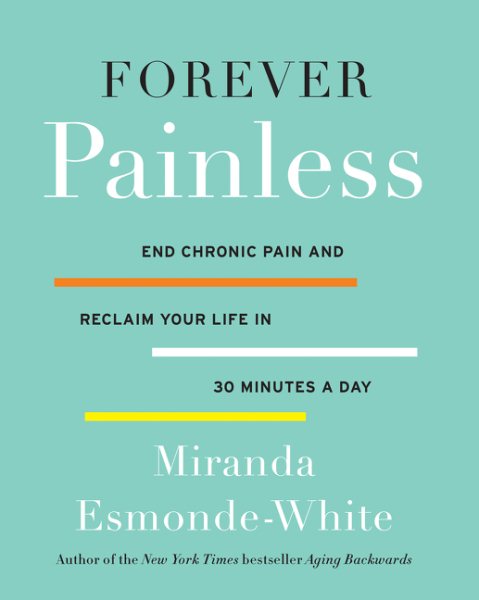Forever Painless: End Chronic Pain and Reclaim Your Life in 30 Minutes a Day (Aging Backwards, 2) cover