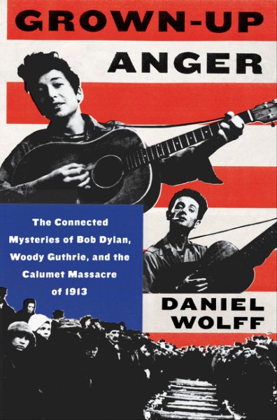 Grown-Up Anger: The Connected Mysteries of Bob Dylan, Woody Guthrie, and the Calumet Massacre of 1913 cover
