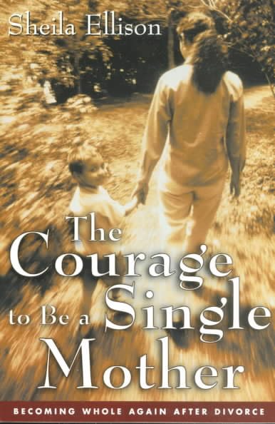 The Courage To Be a Single Mother: Becoming Whole Again After Divorce cover