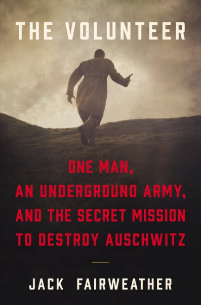 The Volunteer: One Man, an Underground Army, and the Secret Mission to Destroy Auschwitz cover