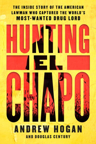 Hunting El Chapo: The Inside Story of the American Lawman Who Captured the World's Most-Wanted Drug Lord