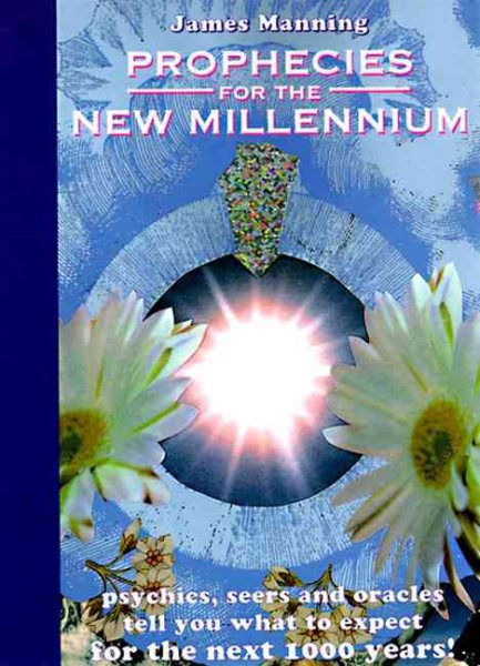 Prophecies for the New Millennium : Psychics, Seers, and Oracles Tell You What to Expect from the Next 1000 Years