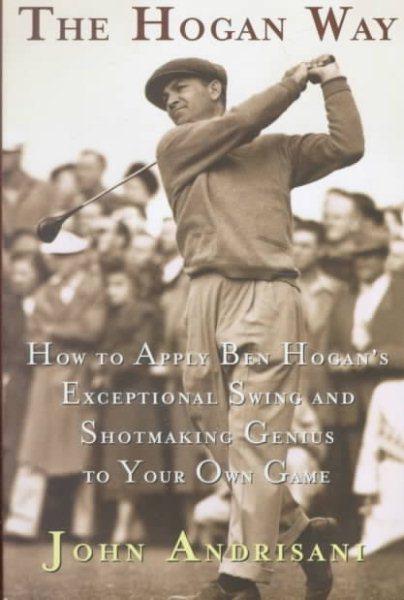 The Hogan Way: How to Apply Ben Hogan's Exceptional Swing and Shotmaking Genius to Your Own Game cover
