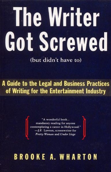 The Writer Got Screwed (but didn't have to): Guide to the Legal and Business Practices of Writing for the Entertainment Industry cover
